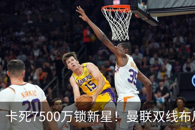 卡死7500万锁新星！曼联双线布局，球场改建暗藏致命变数